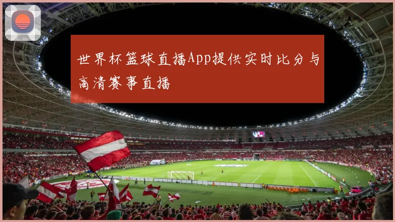 世界杯篮球直播App提供实时比分与高清赛事直播
