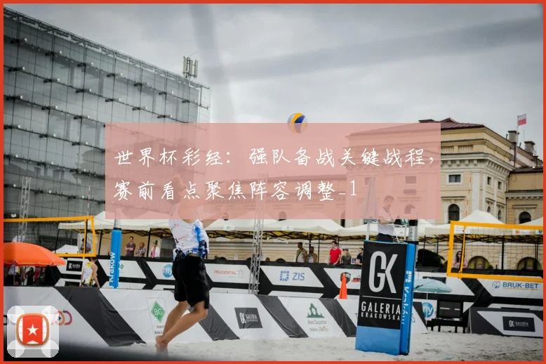世界杯彩经:强队备战关键战程,赛前看点聚焦阵容调整_1
