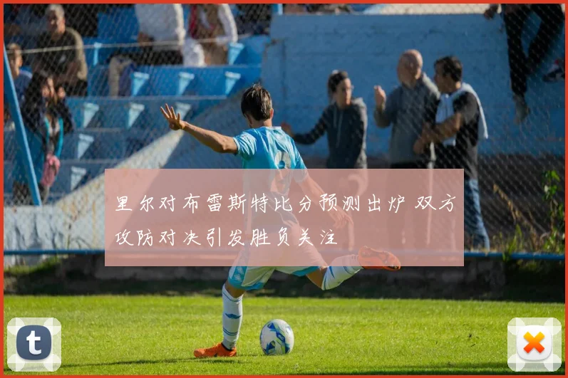 里尔对布雷斯特比分预测出炉 双方攻防对决引发胜负关注