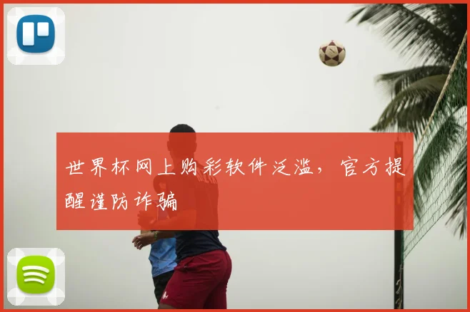 世界杯网上购彩软件泛滥,官方提醒谨防诈骗