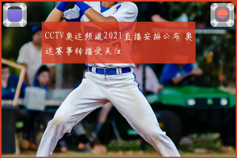 CCTV奥运频道2021直播安排公布 奥运赛事转播受关注