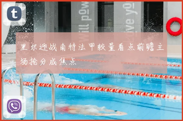 里尔迎战南特法甲较量看点前瞻主场抢分成焦点