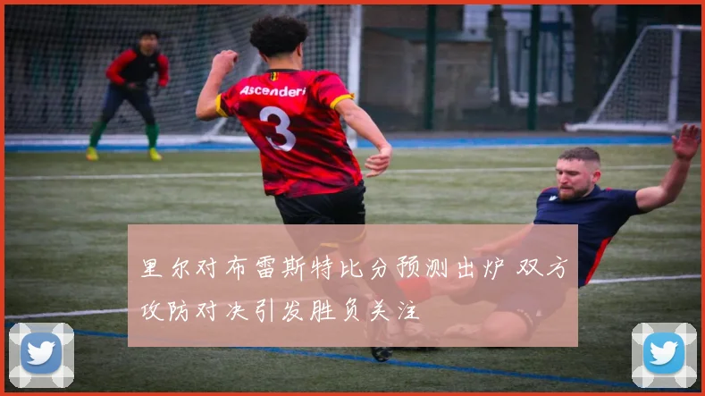 里尔对布雷斯特比分预测出炉 双方攻防对决引发胜负关注