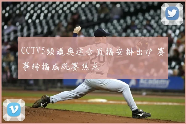 CCTV5频道奥运会直播安排出炉 赛事转播成观赛焦点