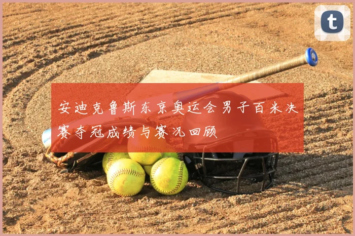 安迪克鲁斯东京奥运会男子百米决赛夺冠成绩与赛况回顾