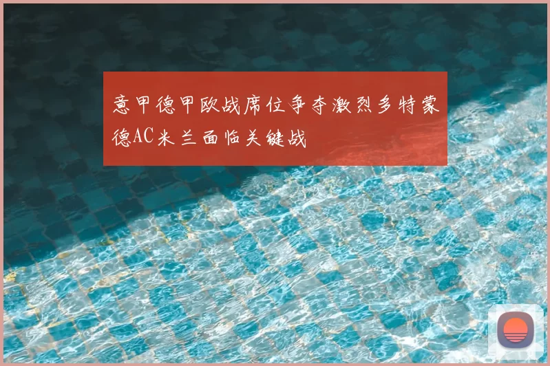 意甲德甲欧战席位争夺激烈多特蒙德AC米兰面临关键战