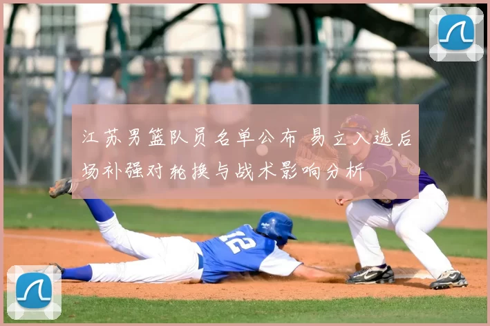江苏男篮队员名单公布 易立入选后场补强对轮换与战术影响分析