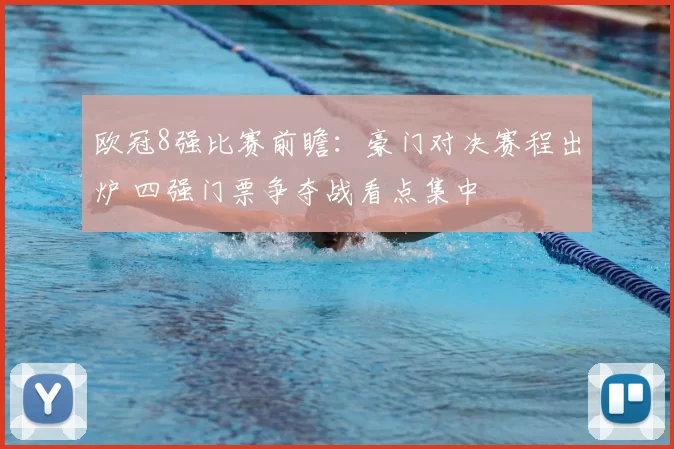 欧冠8强比赛前瞻：豪门对决赛程出炉 四强门票争夺战看点集中