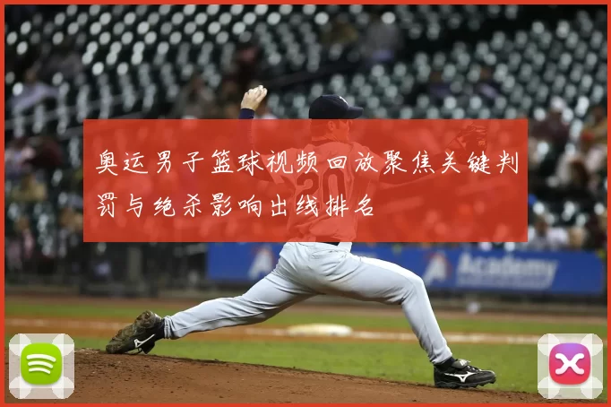 奥运男子篮球视频回放聚焦关键判罚与绝杀影响出线排名