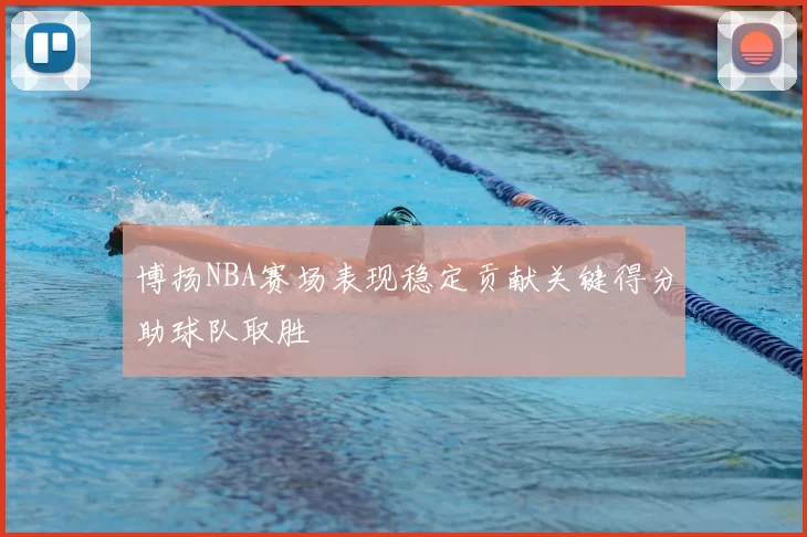 博扬NBA赛场表现稳定贡献关键得分助球队取胜