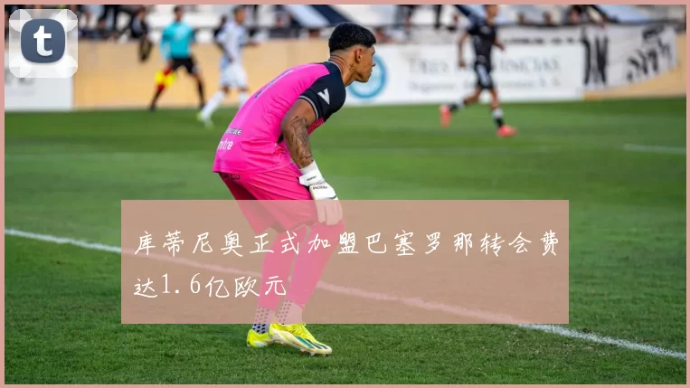 库蒂尼奥正式加盟巴塞罗那转会费达1.6亿欧元