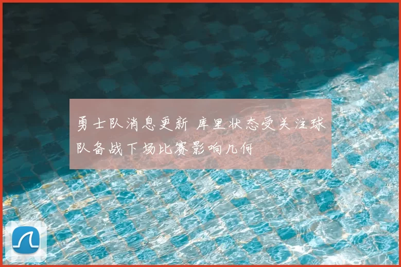 勇士队消息更新 库里状态受关注球队备战下场比赛影响几何