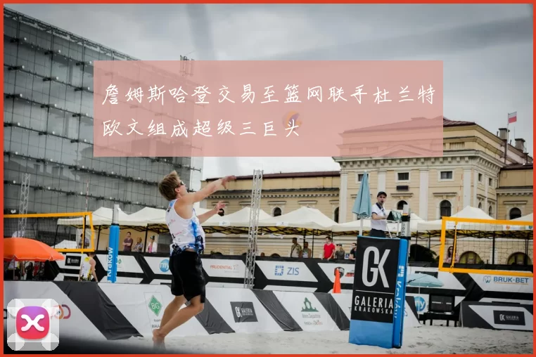 詹姆斯哈登交易至篮网联手杜兰特欧文组成超级三巨头