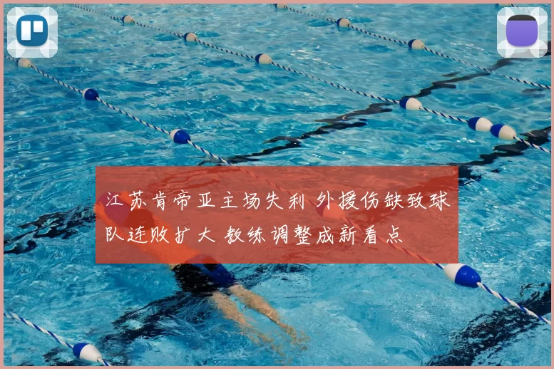 江苏肯帝亚主场失利 外援伤缺致球队连败扩大 教练调整成新看点