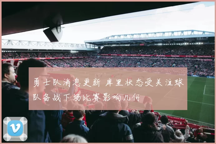 勇士队消息更新 库里状态受关注球队备战下场比赛影响几何