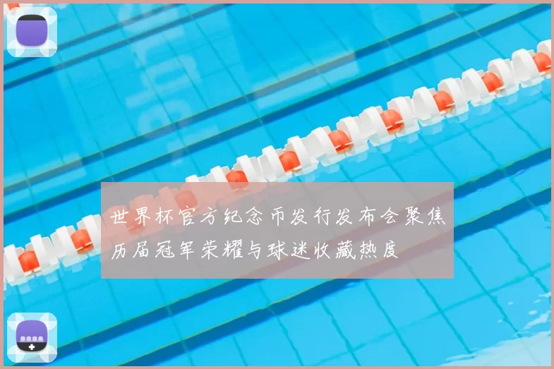 世界杯官方纪念币发行发布会聚焦历届冠军荣耀与球迷收藏热度