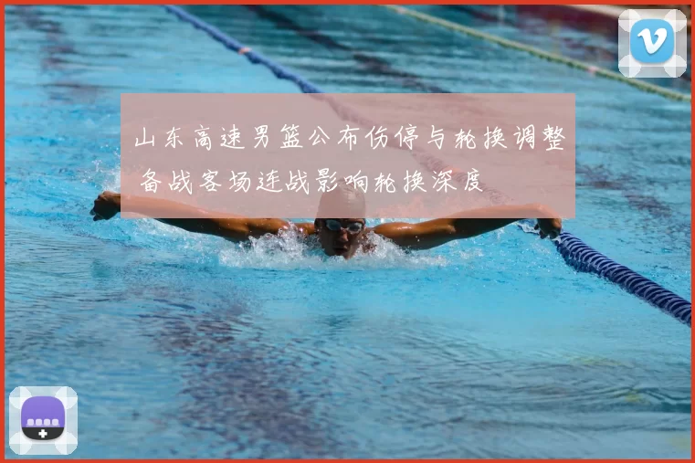 山东高速男篮公布伤停与轮换调整 备战客场连战影响轮换深度