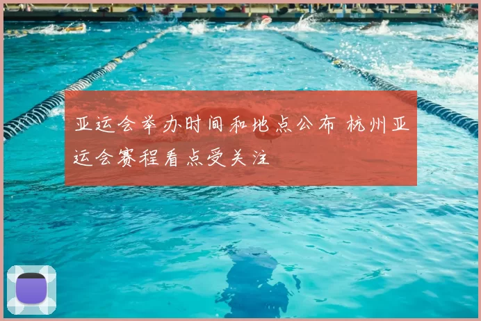 亚运会举办时间和地点公布 杭州亚运会赛程看点受关注