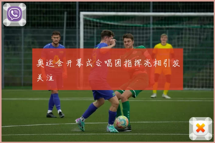 奥运会开幕式合唱团指挥亮相引发关注