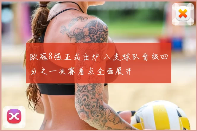 欧冠8强正式出炉 八支球队晋级四分之一决赛看点全面展开