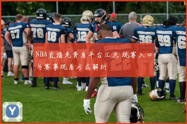 NBA直播免费看平台汇总 观赛入口与赛事观看方式解析