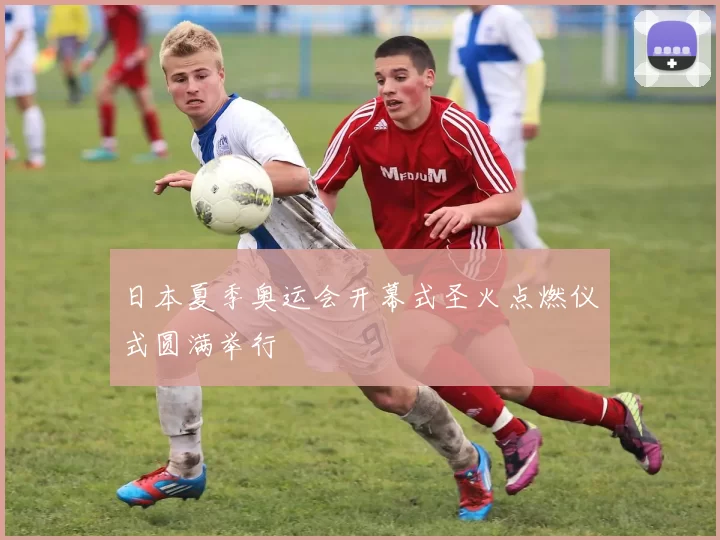 日本夏季奥运会开幕式圣火点燃仪式圆满举行