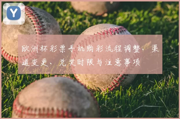 欧洲杯彩票手机购彩流程调整，渠道变更、兑奖时限与注意事项