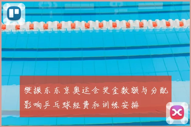 樊振东东京奥运会奖金数额与分配影响乒乓球经费和训练安排
