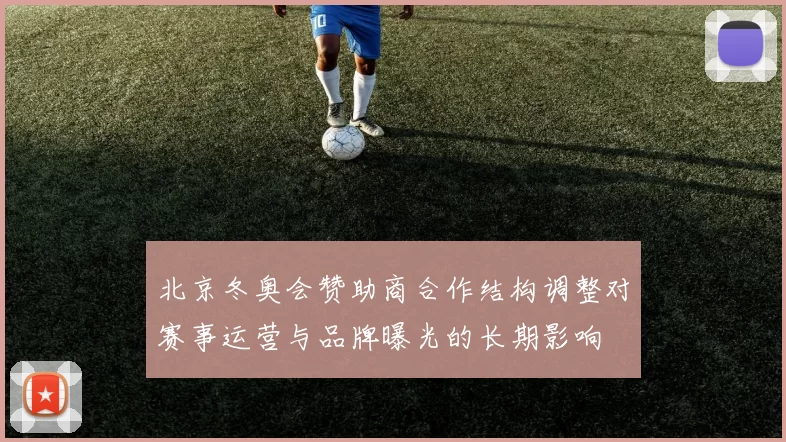 北京冬奥会赞助商合作结构调整对赛事运营与品牌曝光的长期影响