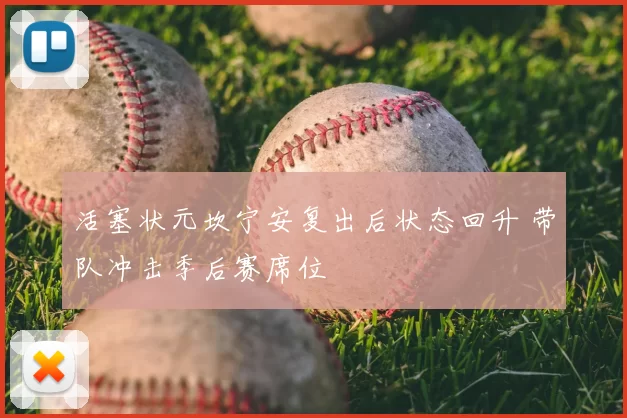 活塞状元坎宁安复出后状态回升 带队冲击季后赛席位