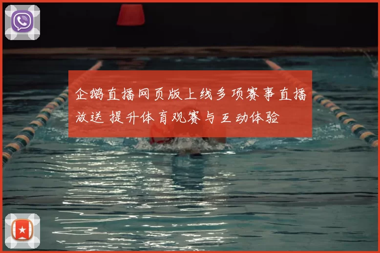 企鹅直播网页版上线多项赛事直播放送 提升体育观赛与互动体验