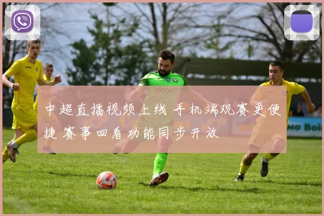 中超直播视频上线 手机端观赛更便捷 赛事回看功能同步开放