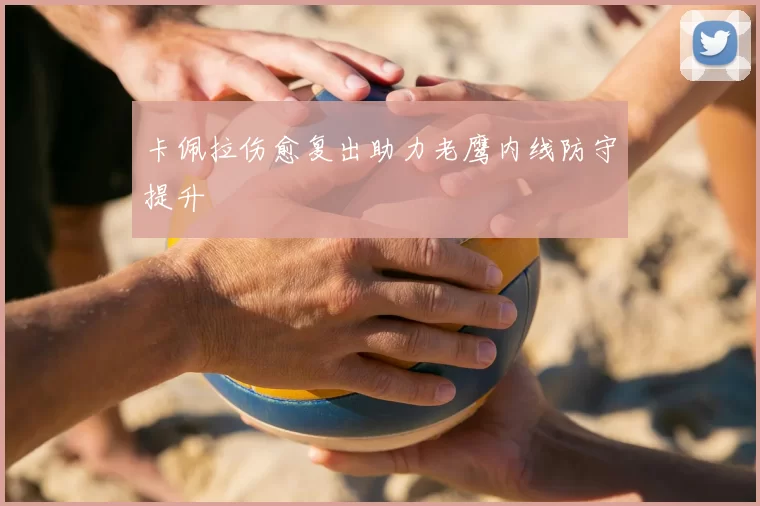 卡佩拉伤愈复出助力老鹰内线防守提升