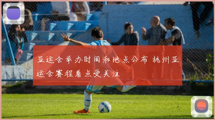 亚运会举办时间和地点公布 杭州亚运会赛程看点受关注