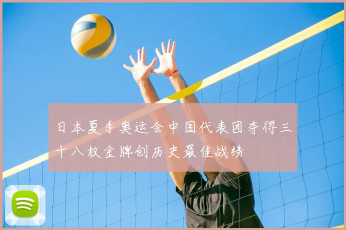 日本夏季奥运会中国代表团夺得三十八枚金牌创历史最佳战绩