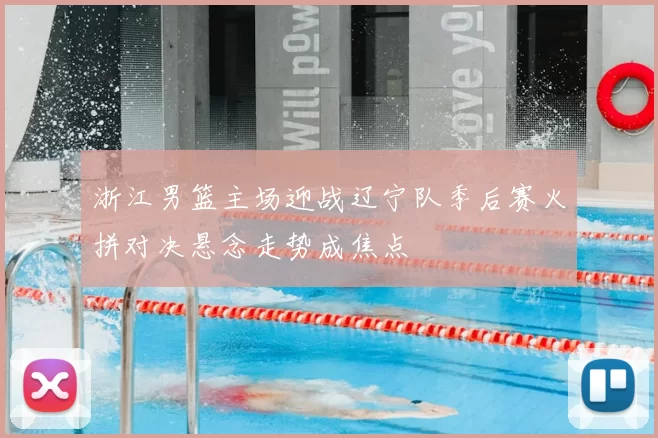 浙江男篮主场迎战辽宁队季后赛火拼对决悬念走势成焦点